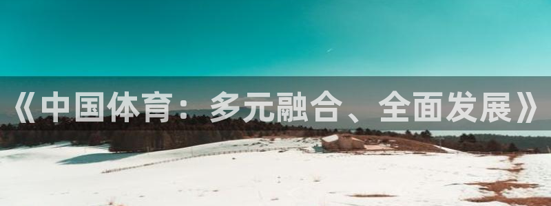 MK体育官网下载招商电话：《中国体育：多元融合、全面发展》
