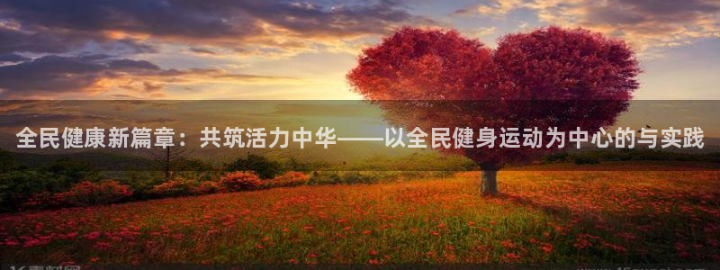 MK体育官方正版app娱乐首页网站大全：全民健康新篇
