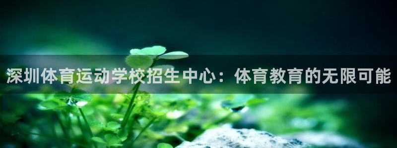 MK体育官网下载平台注册：深圳体育运动学校招生中心：