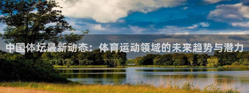 MK体育官网下载招商电话地址：中国体坛最新动态：体育