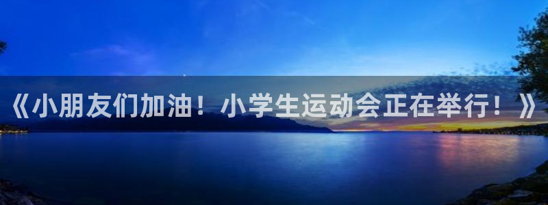 MK体育官网下载招商电话是多少：《小朋友们加油！小学
