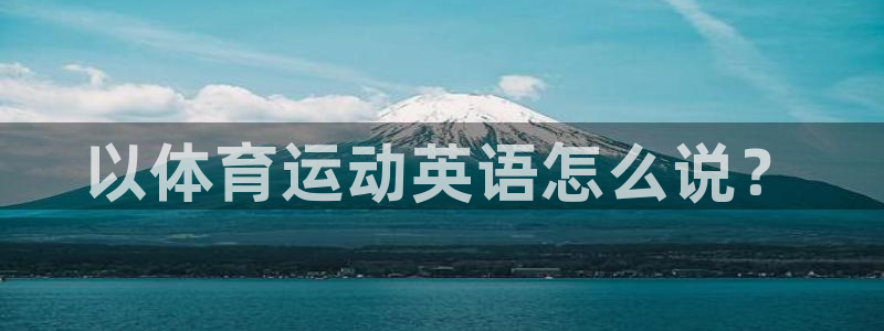 MK体育官方正版app代理：以体育运动英语怎么说？