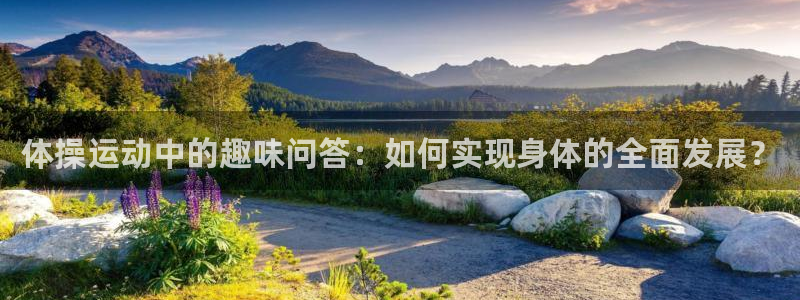 MK体育官网下载平台假的吗是真的吗吗：体操运动中的趣味问答：