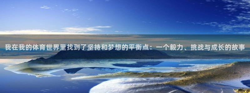 MK体育官网下载联系电话：我在我的体育世界里找到了坚持和梦想