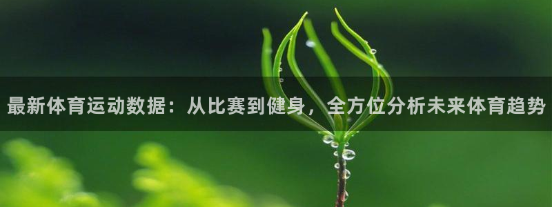 MK体育官方正版app集团官网首页网址：最新体育运动数据：从