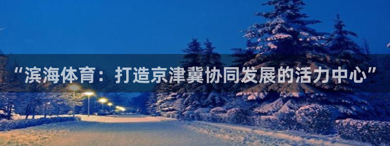 MK体育官网下载招商电话：“滨海体育：打造京津冀协同发展的活