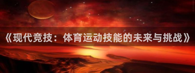 MK体育官网下载平台注册流程视频：《现代竞技：体育运动技能的