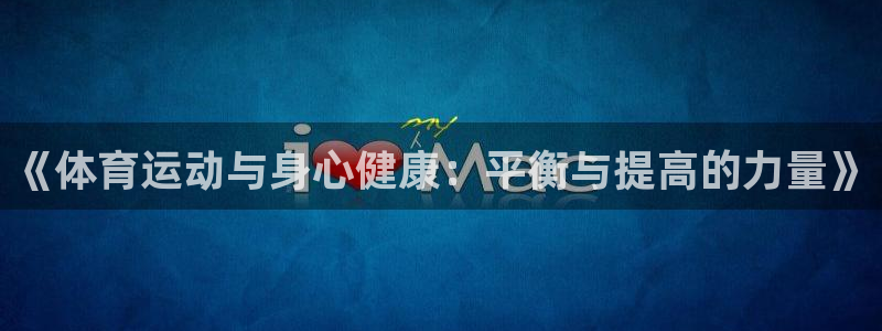 MK体育官网下载注册：《体育运动与身心健康：平衡与提高的力量