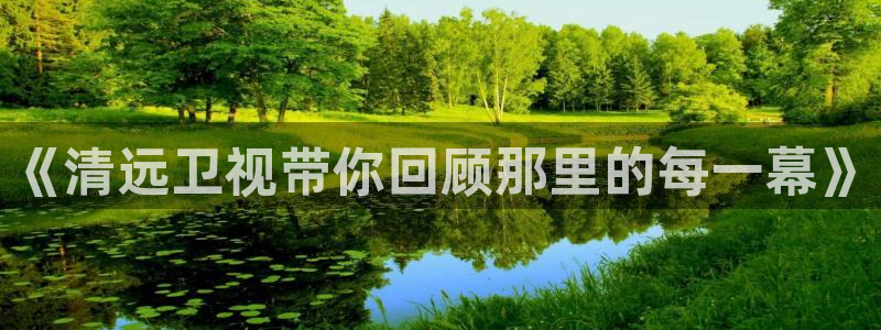 球神直播免费足球直播：《清远卫视带你回顾那里的每一幕》